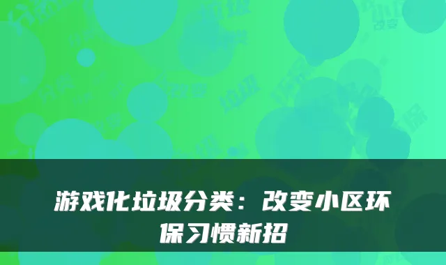游戏化垃圾分类：改变小区环保习惯新招