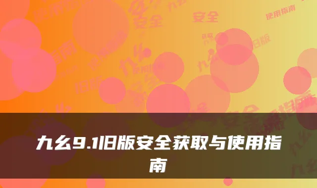 九幺9.1旧版安全获取与使用指南