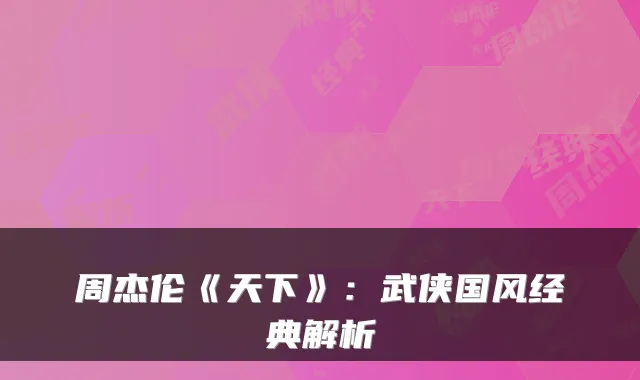 周杰伦《天下》：武侠国风经典解析
