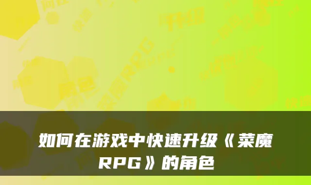 如何在游戏中快速升级《菜魔RPG》的角色