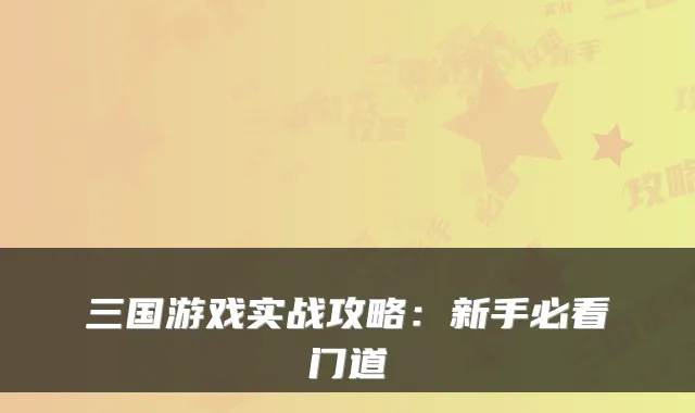 三国游戏实战攻略：新手必看门道