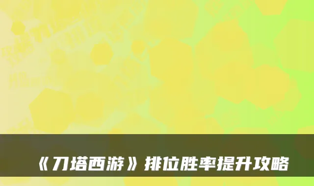 《刀塔西游》排位胜率提升攻略