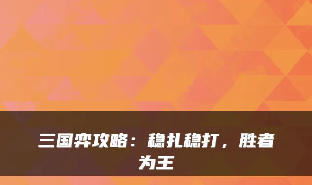 三国弈攻略：稳扎稳打，胜者为王