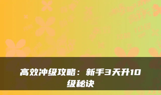 高效冲级攻略：新手3天升10级秘诀