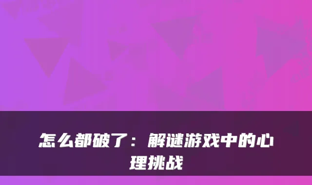 怎么都破了:解谜游戏中的心理挑战