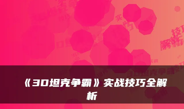 《3D坦克争霸》实战技巧全解析