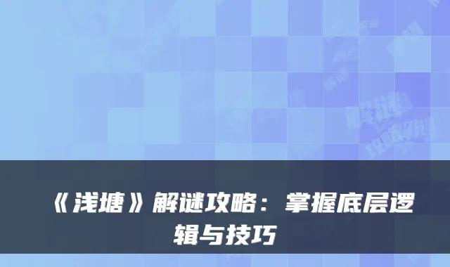 《浅塘》解谜攻略：掌握底层逻辑与技巧
