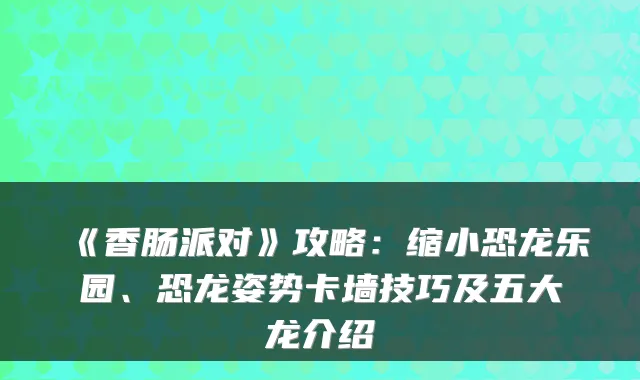 《香肠派对》攻略：缩小恐龙乐园、恐龙姿势卡墙技巧及五大龙介绍