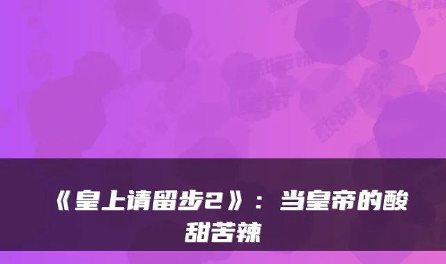 《皇上请留步2》：当皇帝的酸甜苦辣