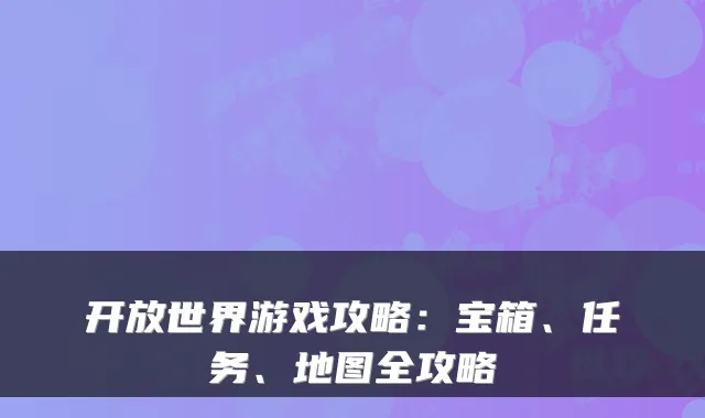 开放世界游戏攻略:宝箱、任务、地图全攻略