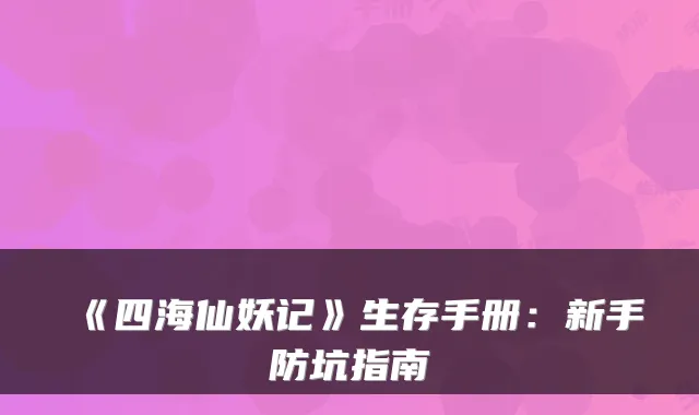 《四海仙妖记》生存手册：新手防坑指南