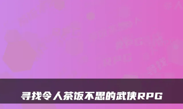 寻找令人茶饭不思的武侠RPG