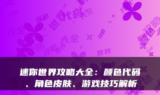 迷你世界攻略大全：颜色代码、角色皮肤、游戏技巧解析