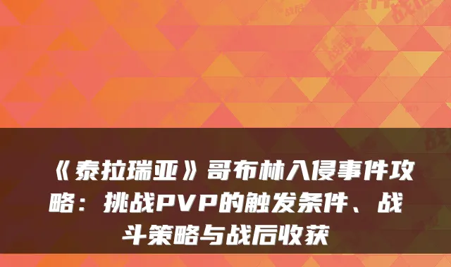 《泰拉瑞亚》哥布林入侵事件攻略:挑战PVP的触发条件、战斗策略与战后收获