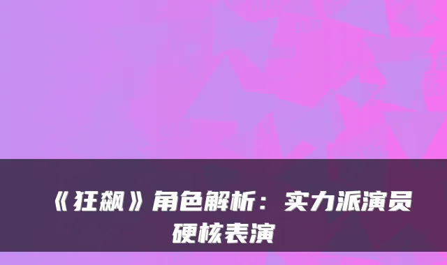 《狂飙》角色解析：实力派演员硬核表演