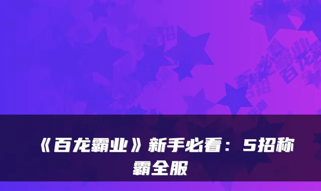 《百龙霸业》新手必看：5招称霸全服