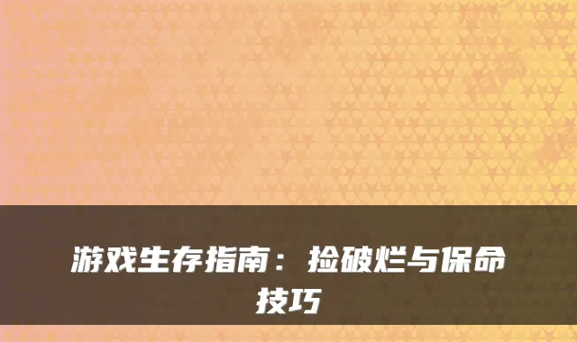 游戏生存指南：捡破烂与保命技巧