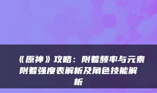 《原神》攻略:附着频率与元素附着强度表解析及角色技能解析