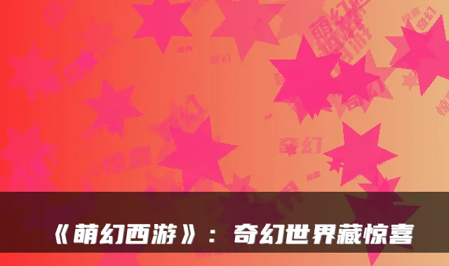 《萌幻西游》：奇幻世界藏惊喜