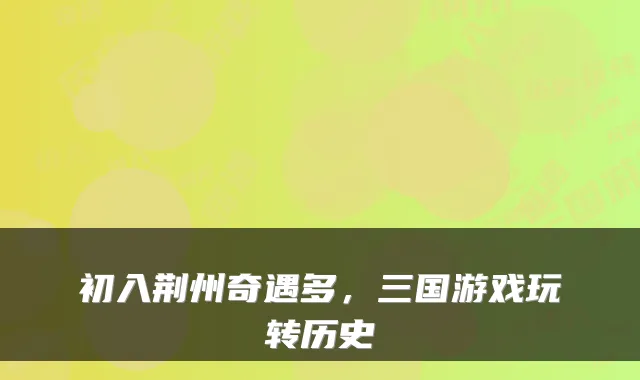 初入荆州奇遇多，三国游戏玩转历史