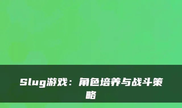 Slug游戏:角色培养与战斗策略
