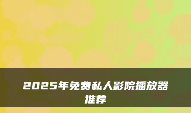 2025年免费私人影院播放器推荐