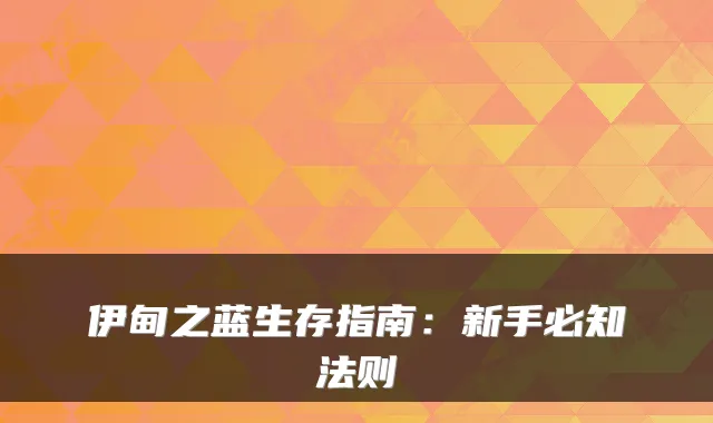 伊甸之蓝生存指南：新手必知法则