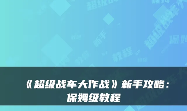 《超级战车大作战》新手攻略：保姆级教程