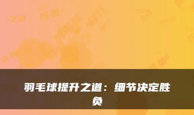 羽毛球提升之道：细节决定胜负