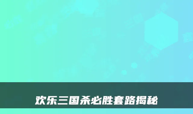 欢乐三国杀必胜套路揭秘