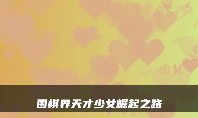 围棋界天才少女崛起之路