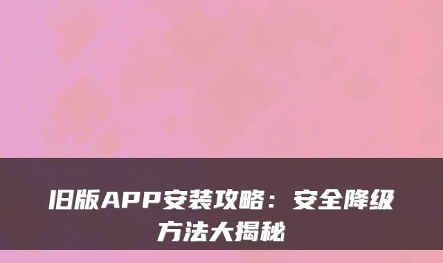 旧版APP安装攻略：安全降级方法大揭秘