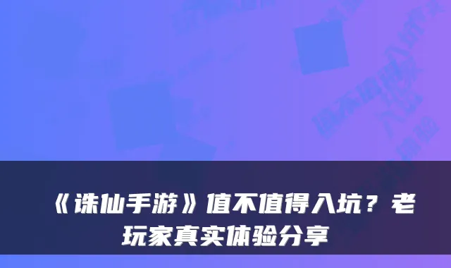 《诛仙手游》值不值得入坑？老玩家真实体验分享
