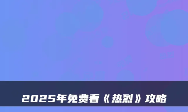 2025年免费看《热烈》攻略