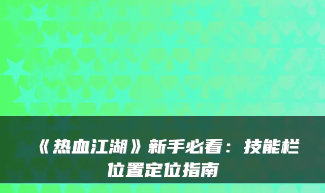 《热血江湖》新手必看：技能栏位置定位指南