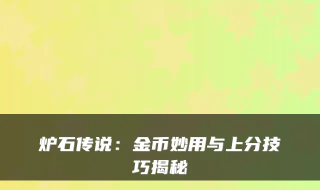 炉石传说：金币妙用与上分技巧揭秘