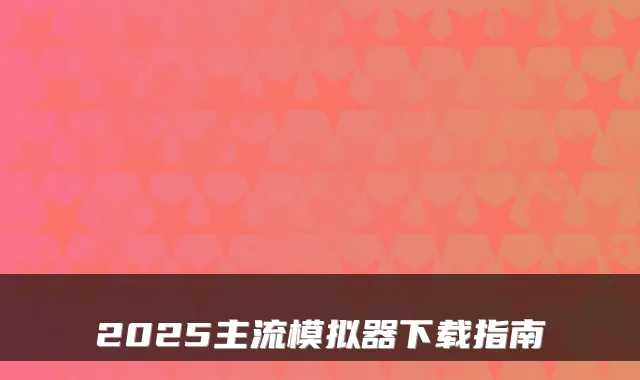 2025主流模拟器下载指南