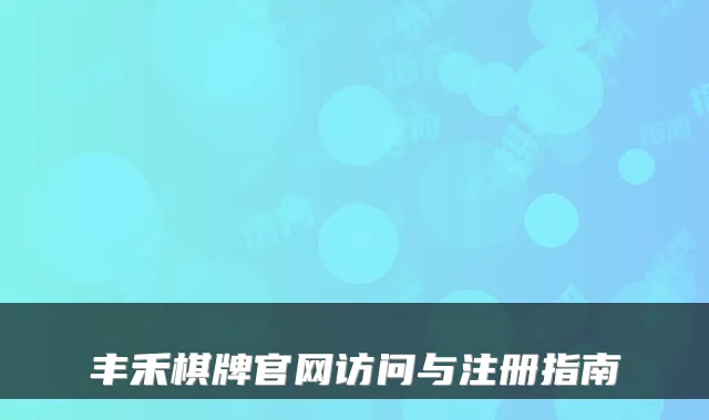 丰禾棋牌官网访问与注册指南