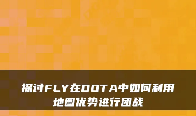 探讨FLY在DOTA中如何利用地图优势进行团战