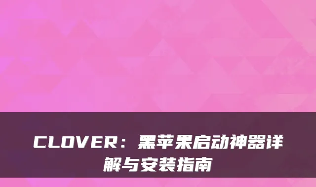 CLOVER：黑苹果启动神器详解与安装指南