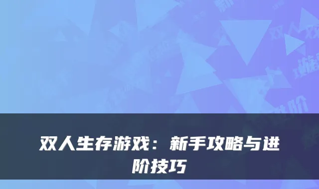 双人生存游戏:新手攻略与进阶技巧