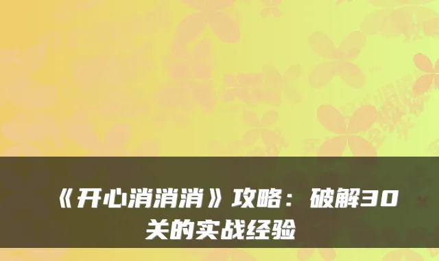 《开心消消消》攻略：破解30关的实战经验