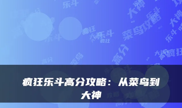 疯狂乐斗高分攻略：从菜鸟到大神