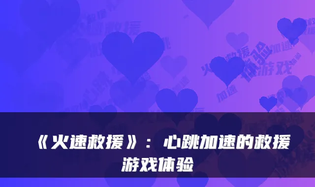 《火速救援》:心跳加速的救援游戏体验