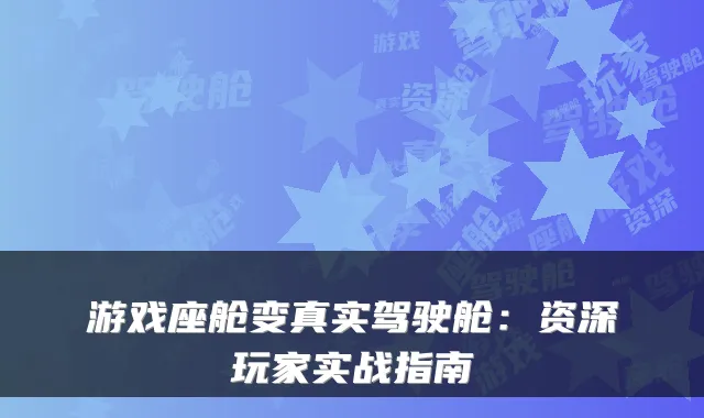 游戏座舱变真实驾驶舱：资深玩家实战指南