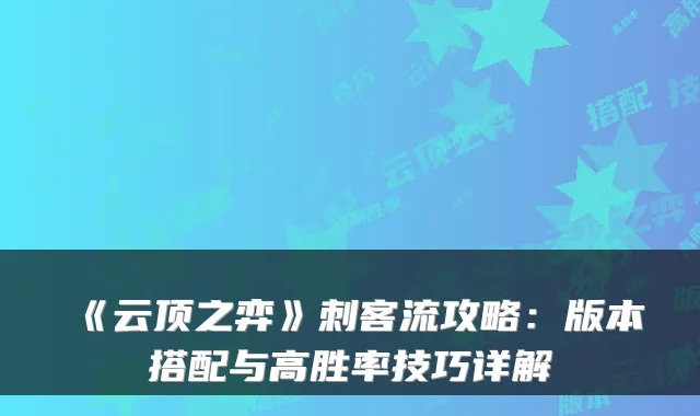 《云顶之弈》刺客流攻略：版本搭配与高胜率技巧详解
