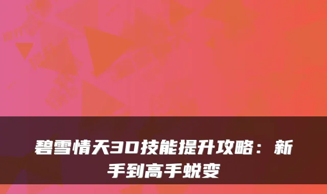 碧雪情天3D技能提升攻略：新手到高手蜕变