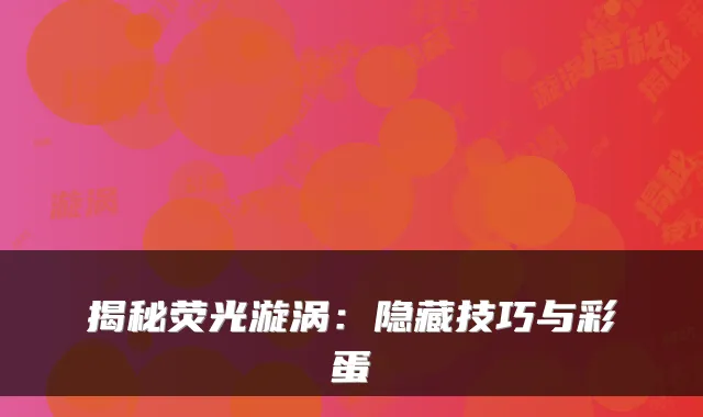 揭秘荧光漩涡：隐藏技巧与彩蛋