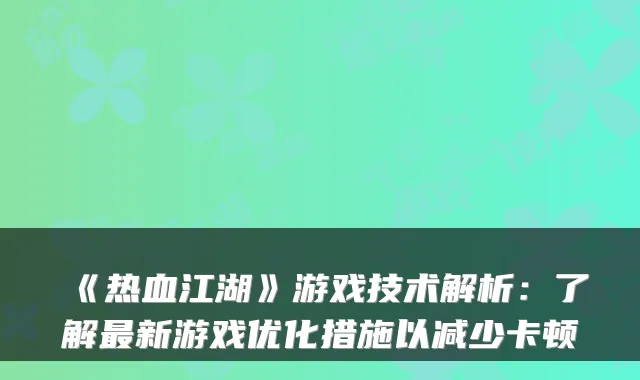 《热血江湖》游戏技术解析：了解最新游戏优化措施以减少卡顿