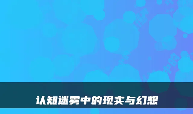 认知迷雾中的现实与幻想